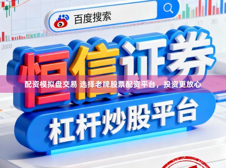 配资模拟盘交易 选择老牌股票配资平台，投资更放心