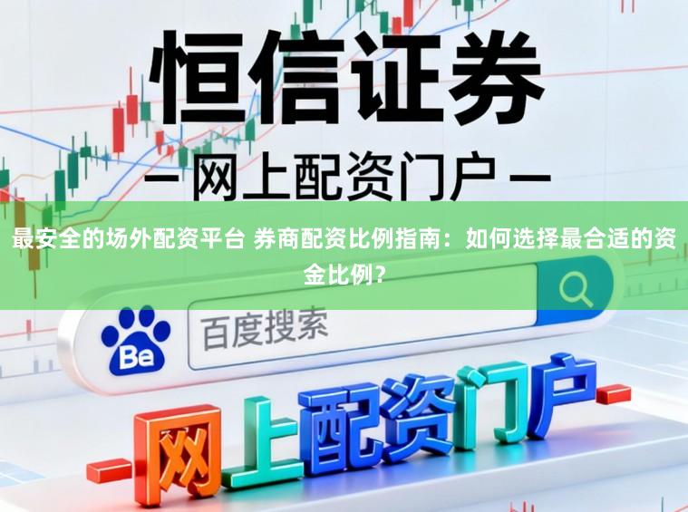 最安全的场外配资平台 券商配资比例指南：如何选择最合适的资金比例？