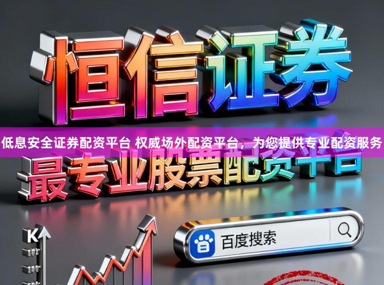 低息安全证券配资平台 权威场外配资平台，为您提供专业配资服务
