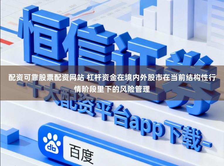 配资可靠股票配资网站 杠杆资金在境内外股市在当前结构性行情阶段里下的风险管理